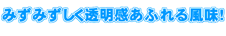 みずみずしく透明感あふれる風味