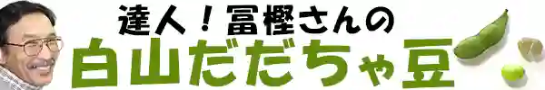 達人！冨樫さんの白山だだちゃ豆