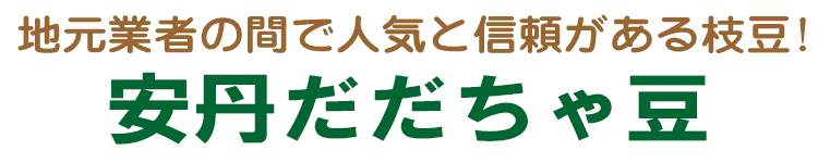 だだちゃ豆ブームはここから生まれた 安丹だだちゃ豆