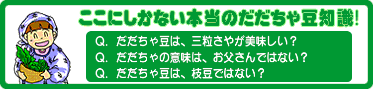 ここにしかない本当のだだちゃ豆知識