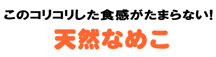 このコリコリ感がたまらない天然なめこ