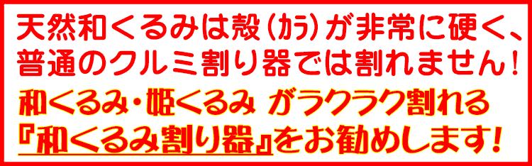 和くるみは殻が非常に堅く普通のくるみ割り器では割れません。和くるみ専用の和くるみ割り器が必要です。